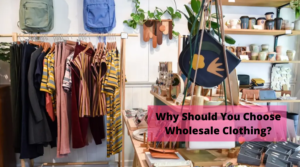 Why Should You Choose Wholesale Clothing